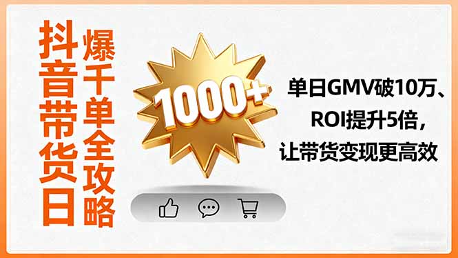 抖音带货日爆千单全攻略，单日GMV破10万、ROI提升5倍，让带货变现更高效-非凡网-资源网-最新项目分享网站