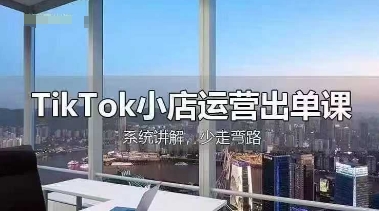 TikTok小店运营出单课，从开店选品、运营出单、发货回款，进行全流程讲解-非凡网-资源网-最新项目分享网站
