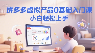 拼多多虚拟产品0基础入门课，小白轻松上手-非凡网-资源网-最新项目分享网站