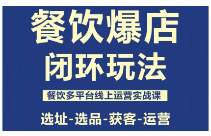 餐饮爆店闭环玩法，餐饮多平台线上运营实战课，选址-选品-获客-运营-非凡网-资源网-最新项目分享网站