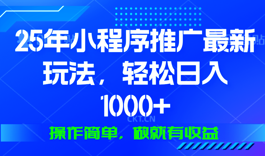 25年微信小程序推广最新玩法，轻松日入1000+，操作简单 做就有收益-非凡网-资源网-最新项目分享网站