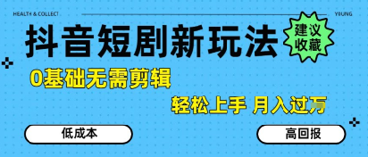 抖音短剧拉新新玩法，0基础无需剪辑，简单上手，轻松月入过W-非凡网-资源网-最新项目分享网站