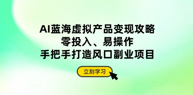 AI蓝海虚拟产品变现攻略，零投入、易操作，手把手打造风口副业项目-非凡网-资源网-最新项目分享网站