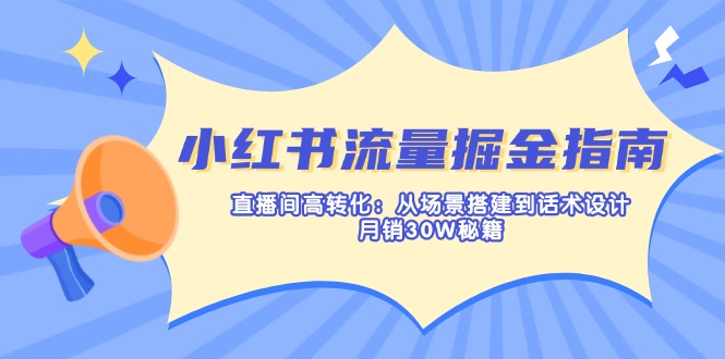 小红书流量掘金指南：直播间高转化：从场景搭建到话术设计，月销30W秘籍-非凡网-资源网-最新项目分享网站