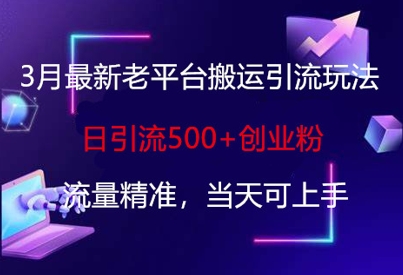 3月最新老平台搬运引流玩法，日引流500+创业粉，流量精准，当天可上手-非凡网-资源网-最新项目分享网站