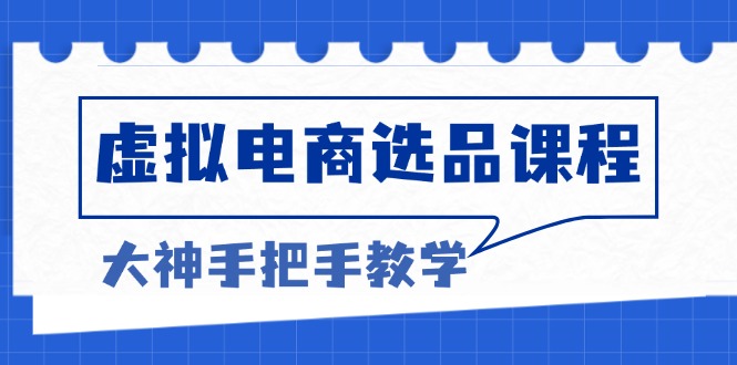虚拟电商选品课程：解决选品难题，突破产品客单天花板，打造高利润电商-非凡网-资源网-最新项目分享网站
