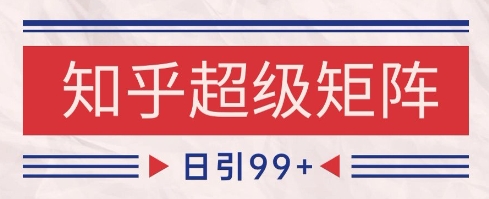 知乎超级矩阵玩法引流高质量精准粉SEO覆盖，日变现1k+【揭秘】-非凡网-资源网-最新项目分享网站