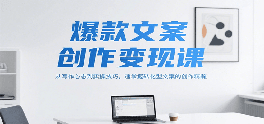 爆款文案创作变现课，从写作心态到实操技巧，速掌握转化型文案的创作精髓-非凡网-资源网-最新项目分享网站