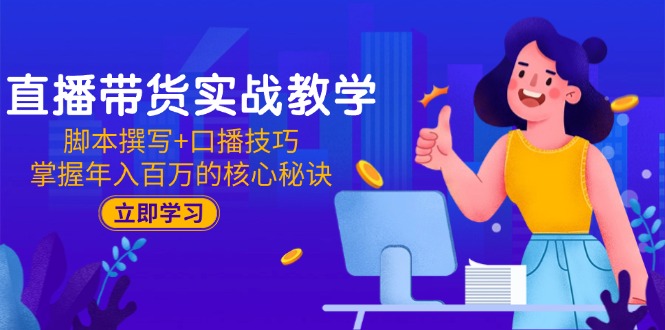 直播带货实战教学：脚本撰写+口播技巧，掌握年入百万的核心秘诀-非凡网-资源网-最新项目分享网站