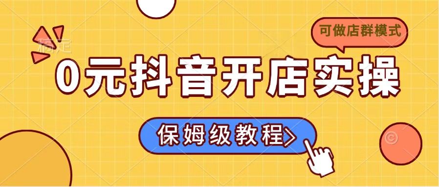 0元抖音开店实操，保姆级教程适合小白(可做店群模式-非凡网-资源网-最新项目分享网站