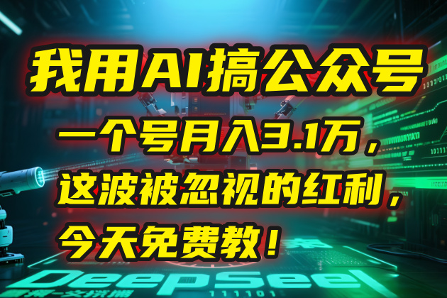 我用AI搞公众号，一个号月入3.1万，这波被忽视的红利，今天免费教！-非凡网-资源网-最新项目分享网站
