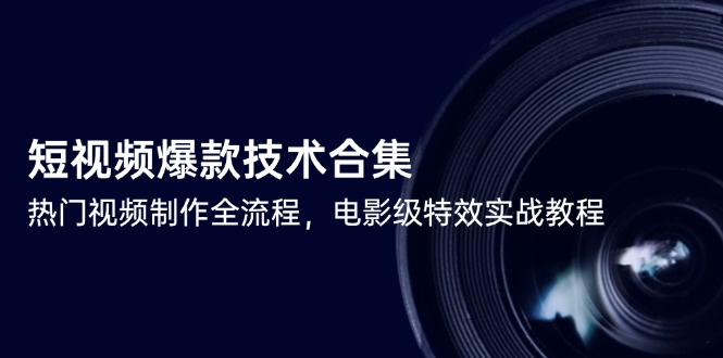 短视频爆款技术合集，热门视频制作全流程，电影级特效实战教程-非凡网-资源网-最新项目分享网站