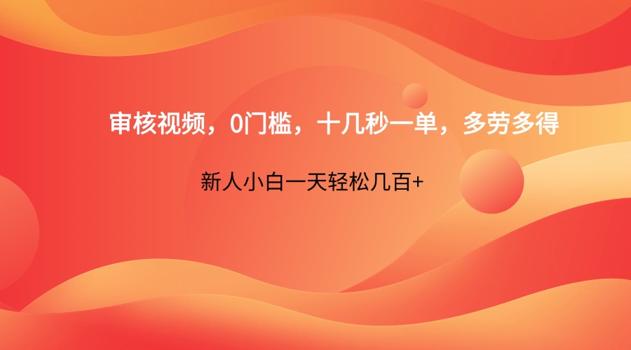 审核视频，0门槛，十几秒一单，多劳多得，新人小白一天轻松几百+-非凡网-资源网-最新项目分享网站