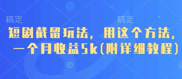 短剧截留玩法，用这个方法，一个月收益5k(附详细教程)-非凡网-资源网-最新项目分享网站