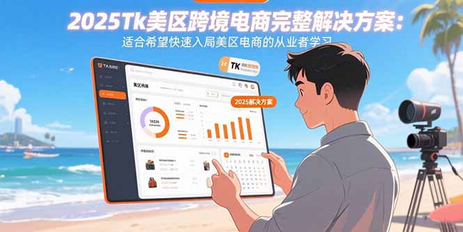 2025Tk美区跨境电商完整解决方案：适合希望快速入局美区电商的从业者学习-非凡网-资源网-最新项目分享网站