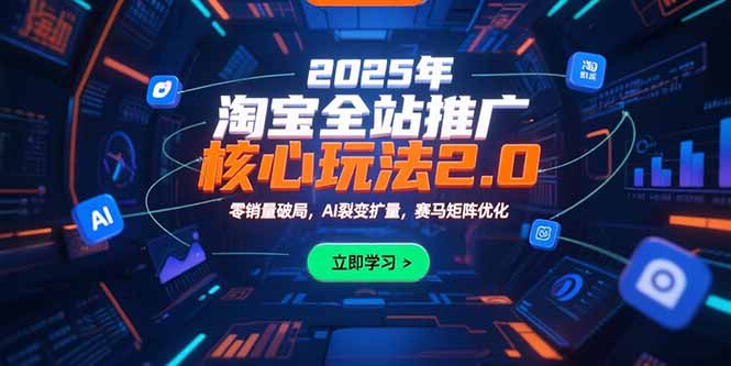 2025年淘宝全站推广核心玩法2.0：零销量破局，AI裂变扩量，赛马矩阵优化-非凡网-资源网-最新项目分享网站