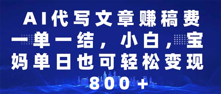 AI代写文章赚稿费，一单一结小白，宝妈单日也能轻松日入500-1000＋-非凡网-资源网-最新项目分享网站