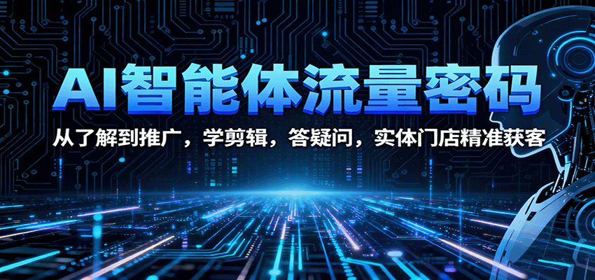 AI智能体流量密码：从了解到推广，学剪辑，答疑问，实体门店精准获客-非凡网-资源网-最新项目分享网站