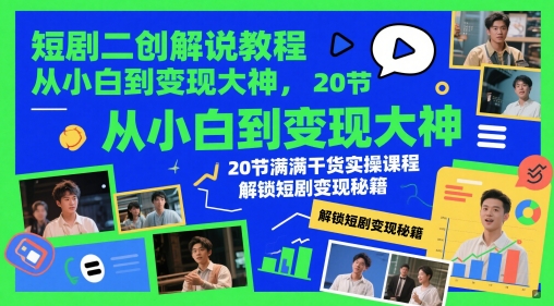 短剧二创解说教程，从小白到变现大神，20节满满干货实操课程，解锁短剧变现秘籍-非凡网-资源网-最新项目分享网站