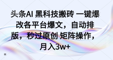 头条AI 黑科技搬砖 一键爆改各平台爆文，自动排版，秒过原创 矩阵操作，月入3w+【揭秘】-非凡网-资源网-最新项目分享网站