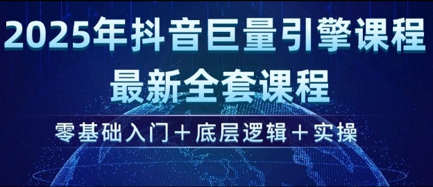 2025年抖音巨量引擎最新全套课程，零基础入门+底层逻辑+实操-非凡网-资源网-最新项目分享网站