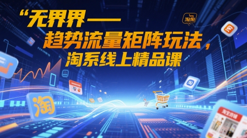 无界-趋势流量矩阵玩法，淘系线上精品课-非凡网-资源网-最新项目分享网站