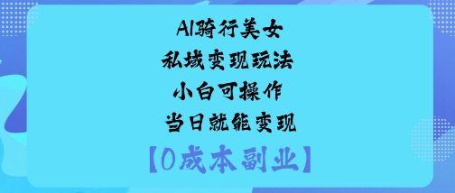 AI骑行美女私域变现玩法小白可操作当日就能变现-非凡网-资源网-最新项目分享网站