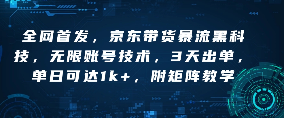 全网首发，京东带货暴流黑科技，无限账号技术，3天出单，单日可达1k+，附矩阵教学【揭秘】-非凡网-资源网-最新项目分享网站