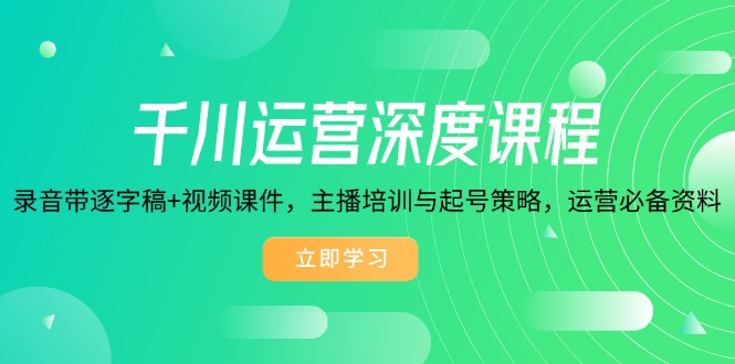 千川运营深度课程，录音带逐字稿+视频课件，主播培训与起号策略，运营…-非凡网-资源网-最新项目分享网站
