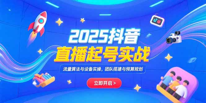 2025抖音直播起号实战，流量算法与设备实操，团队搭建与预算规划-非凡网-资源网-最新项目分享网站