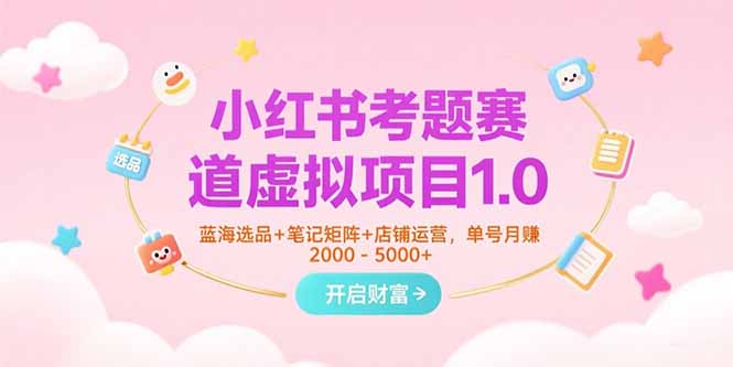 小红书考题赛道虚拟项目1.0，蓝海选品+笔记矩阵+店铺运营，单号月赚5000+-非凡网-资源网-最新项目分享网站