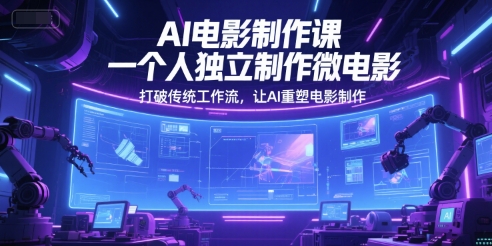 AI电影制作课，一个人独立制作微电影，打破传统工作流，让AI重塑电影制作-非凡网-资源网-最新项目分享网站