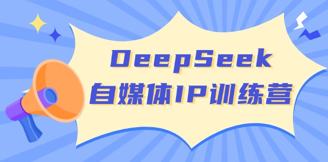 DeepSeek自媒体IP训练营，掌握四位定位法 长板变现模型 开启自媒体新篇章-非凡网-资源网-最新项目分享网站