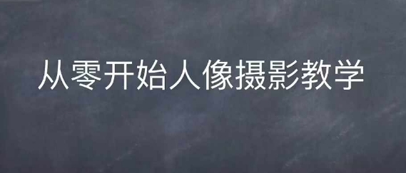 情感人像摄影综合训练，从0开始人像摄影教学-非凡网-资源网-最新项目分享网站