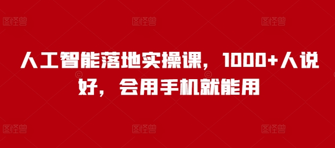 人工智能落地实操课，1000+人说好，会用手机就能用-非凡网-资源网-最新项目分享网站