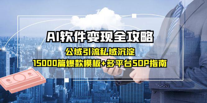 AI软件变现全攻略：公域引流私域沉淀，15000篇爆款模板+多平台SOP指南-非凡网-资源网-最新项目分享网站
