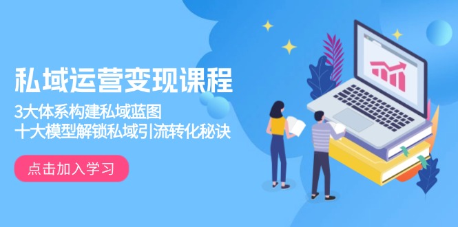 私域运营变现课程，3大体系构建私域蓝图，十大模型解锁私域引流转化秘诀-非凡网-资源网-最新项目分享网站