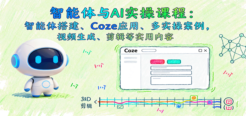智能体与AI实操课程：智能体搭建、Coze应用、多实操案例，视频生成、剪辑等实用内容-非凡网-资源网-最新项目分享网站