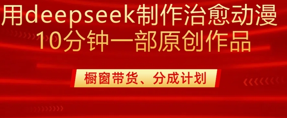 用deepseek制作治愈系漫剪，20分钟一部纯原创作品，多种变现渠道外面收费980-非凡网-资源网-最新项目分享网站