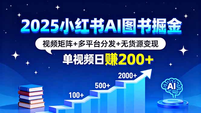 2025小红书AI图书掘金，视频矩阵+多平台分发+无货源变现，单视频日赚200+-非凡网-资源网-最新项目分享网站