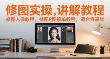 修图实操讲解教程，修图人像教程，修图P图接单教程，适合零基础-非凡网-资源网-最新项目分享网站
