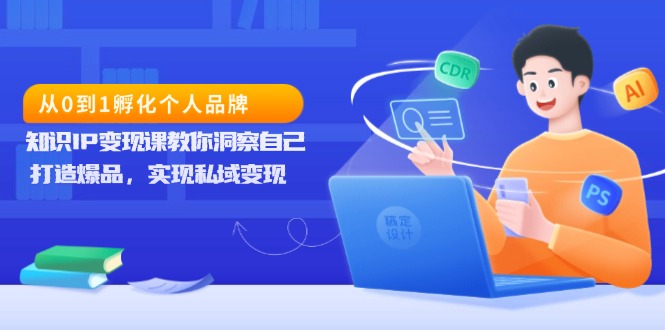 从0到1孵化个人品牌，知识IP变现课教你洞察自己，打造爆品，实现私域变现-非凡网-资源网-最新项目分享网站