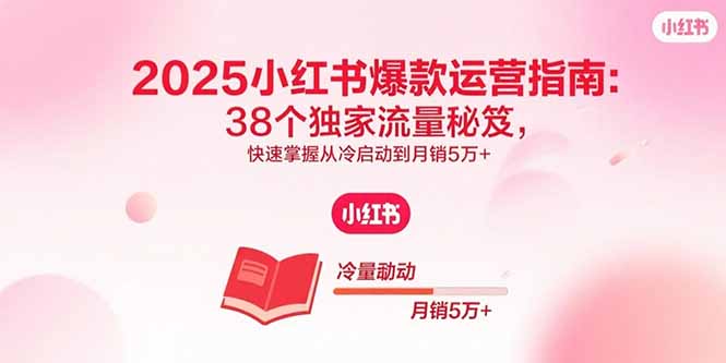2025小红书爆款运营指南：38个独家流量秘笈，快速掌握从冷启动到月销5万+-非凡网-资源网-最新项目分享网站