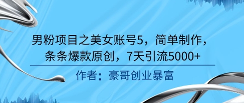 男粉项目之美女账号5，简单制作，条条爆款原创，7天引流5000+-非凡网-资源网-最新项目分享网站