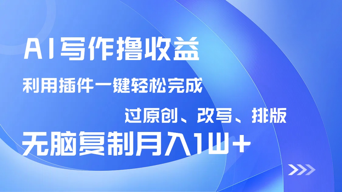 AI写作撸收益，利用插件改写排版100%过原创，小白无脑复制粘贴月入10000+-非凡网-资源网-最新项目分享网站