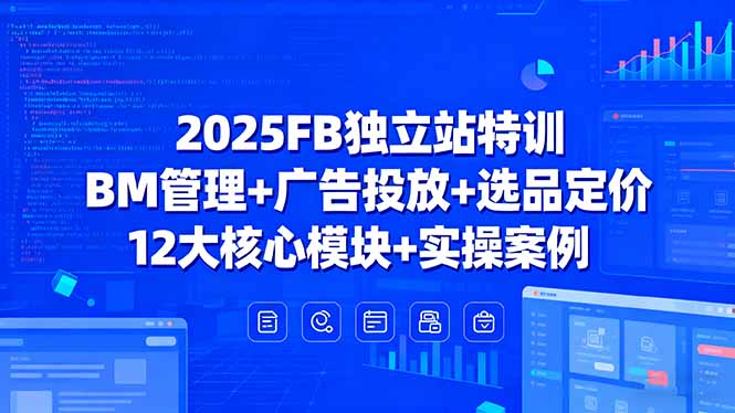 2025FB独立站特训，BM管理+广告投放+选品定价，12大核心模块+实操案例-非凡网-资源网-最新项目分享网站