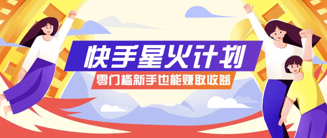 快手星火计划，零门槛、零粉丝也能参与，而且收益可观，一条视频爆赚7000+！-非凡网-资源网-最新项目分享网站