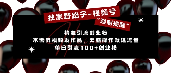 独家野路子利用视频号“强制提醒”，不需剪视频发作品，无脑操作就进流量，单日引流100+创业粉-非凡网-资源网-最新项目分享网站
