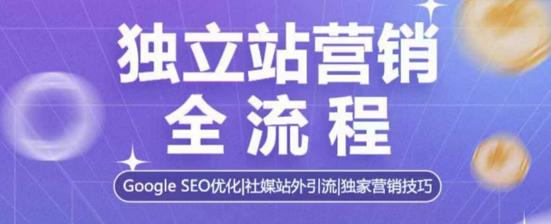独立站营销全流程，Google SEO优化，社媒站外引流，独家营销技巧-非凡网-资源网-最新项目分享网站