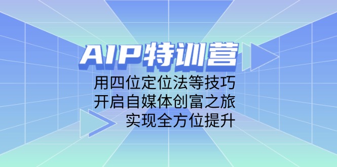 AIP特训营，用四位定位法等技巧，开启自媒体创富之旅，实现全方位提升-非凡网-资源网-最新项目分享网站